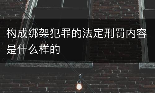 构成绑架犯罪的法定刑罚内容是什么样的
