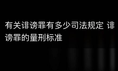 有关诽谤罪有多少司法规定 诽谤罪的量刑标准