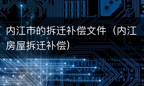 内江市的拆迁补偿文件（内江房屋拆迁补偿）