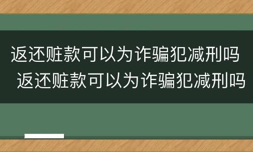 返还赃款可以为诈骗犯减刑吗 返还赃款可以为诈骗犯减刑吗为什么