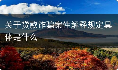 关于贷款诈骗案件解释规定具体是什么