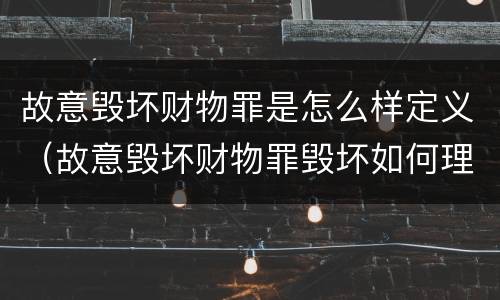 故意毁坏财物罪是怎么样定义（故意毁坏财物罪毁坏如何理解）