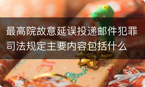 最高院故意延误投递邮件犯罪司法规定主要内容包括什么