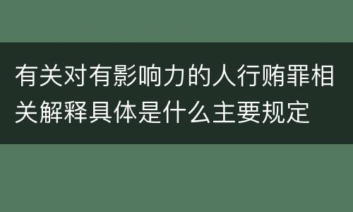 有关对有影响力的人行贿罪相关解释具体是什么主要规定