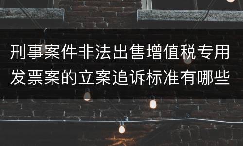 刑事案件非法出售增值税专用发票案的立案追诉标准有哪些规定