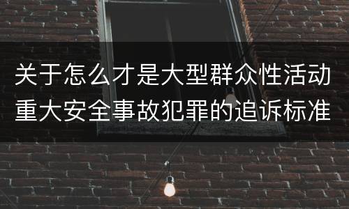 关于怎么才是大型群众性活动重大安全事故犯罪的追诉标准