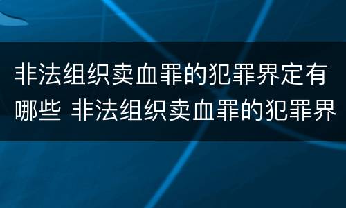 非法组织卖血罪的犯罪界定有哪些 非法组织卖血罪的犯罪界定有哪些