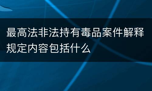 最高法非法持有毒品案件解释规定内容包括什么
