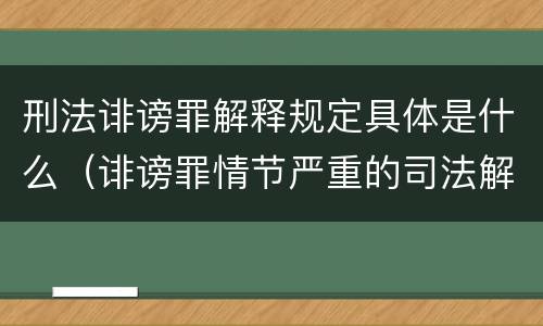 刑法诽谤罪解释规定具体是什么（诽谤罪情节严重的司法解释）