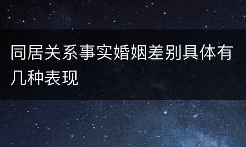 同居关系事实婚姻差别具体有几种表现