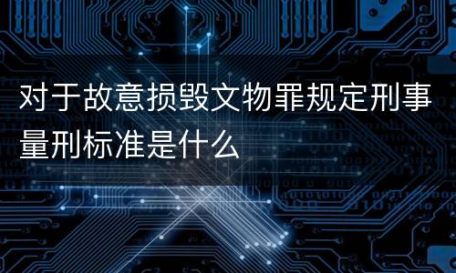 对于故意损毁文物罪规定刑事量刑标准是什么