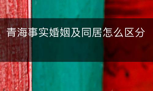 青海事实婚姻及同居怎么区分
