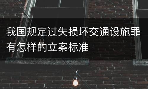 我国规定过失损坏交通设施罪有怎样的立案标准