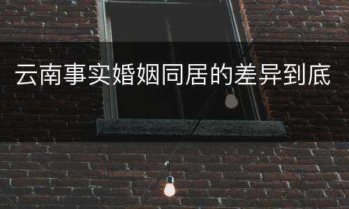云南事实婚姻同居的差异到底