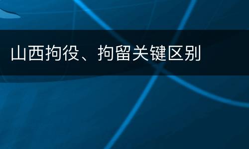 山西拘役、拘留关键区别
