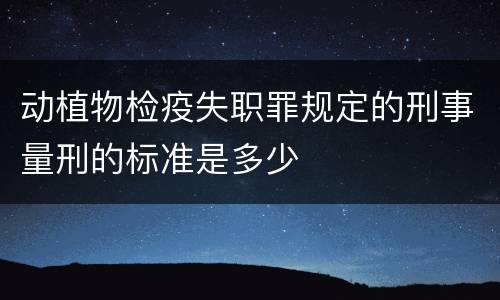 动植物检疫失职罪规定的刑事量刑的标准是多少