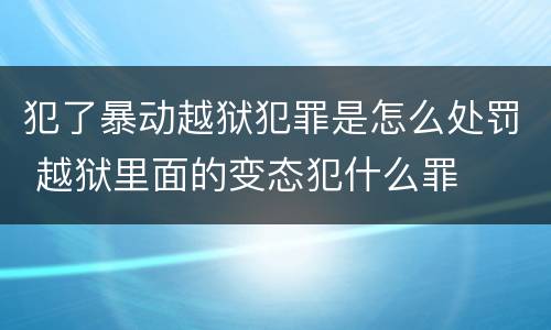 犯了暴动越狱犯罪是怎么处罚 越狱里面的变态犯什么罪
