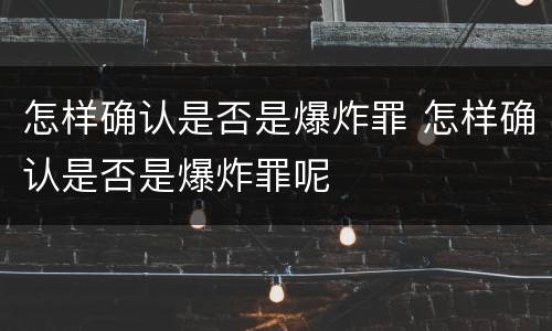 怎样确认是否是爆炸罪 怎样确认是否是爆炸罪呢