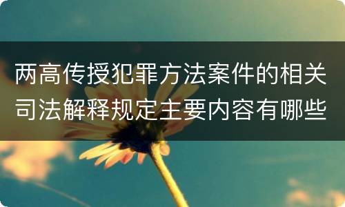 两高传授犯罪方法案件的相关司法解释规定主要内容有哪些