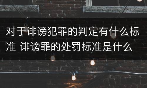 对于诽谤犯罪的判定有什么标准 诽谤罪的处罚标准是什么