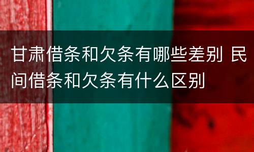 甘肃借条和欠条有哪些差别 民间借条和欠条有什么区别