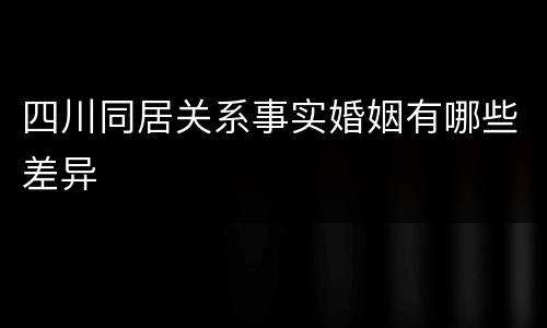 四川同居关系事实婚姻有哪些差异