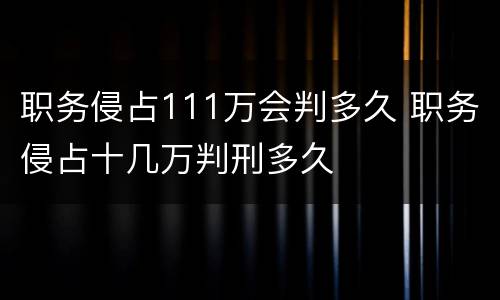 职务侵占111万会判多久 职务侵占十几万判刑多久