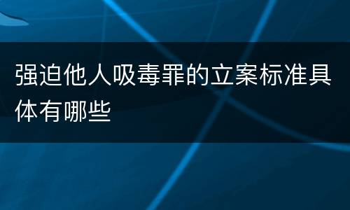 强迫他人吸毒罪的立案标准具体有哪些