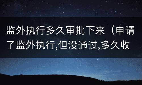 监外执行多久审批下来（申请了监外执行,但没通过,多久收监）