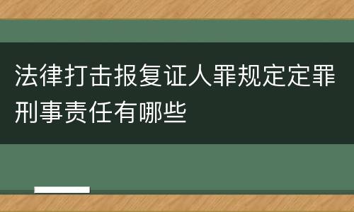 法律打击报复证人罪规定定罪刑事责任有哪些