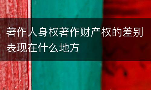 著作人身权著作财产权的差别表现在什么地方