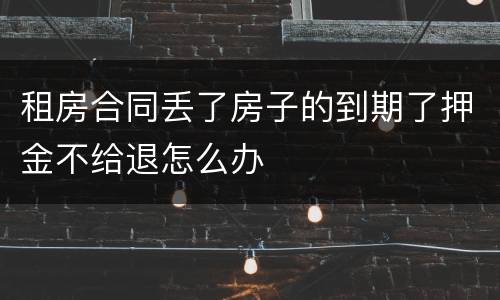 租房合同丢了房子的到期了押金不给退怎么办