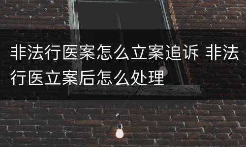 非法行医案怎么立案追诉 非法行医立案后怎么处理