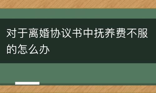 对于离婚协议书中抚养费不服的怎么办