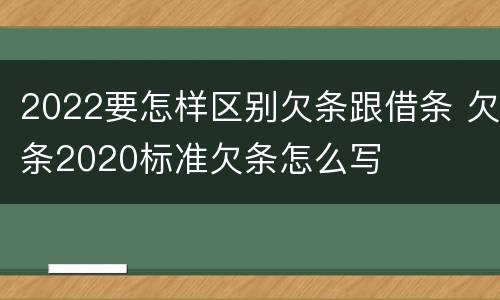 2022要怎样区别欠条跟借条 欠条2020标准欠条怎么写