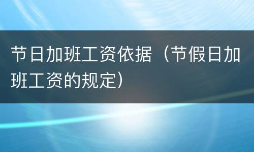 节日加班工资依据（节假日加班工资的规定）