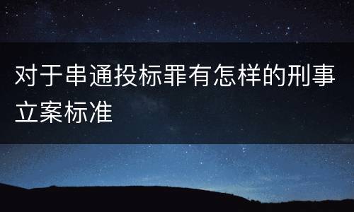 对于串通投标罪有怎样的刑事立案标准