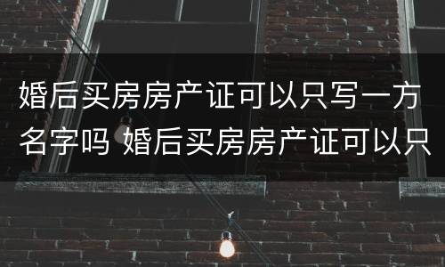 婚后买房房产证可以只写一方名字吗 婚后买房房产证可以只写一方名字吗要交税吗