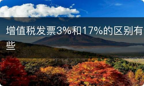 增值税发票3%和17%的区别有哪些