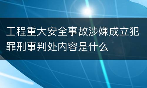工程重大安全事故涉嫌成立犯罪刑事判处内容是什么