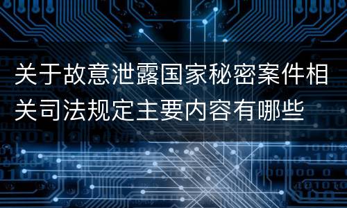 关于故意泄露国家秘密案件相关司法规定主要内容有哪些