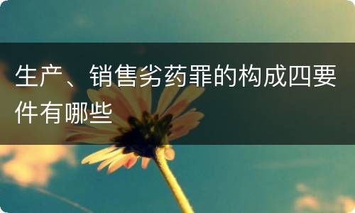 生产、销售劣药罪的构成四要件有哪些