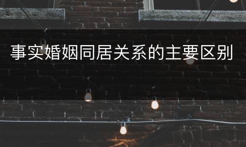 事实婚姻同居关系的主要区别