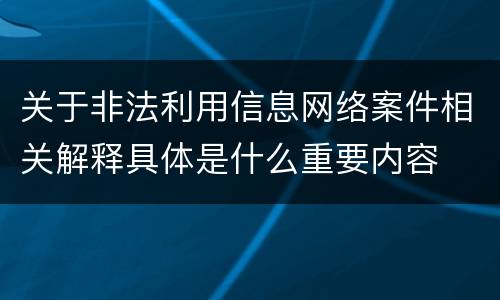 关于非法利用信息网络案件相关解释具体是什么重要内容