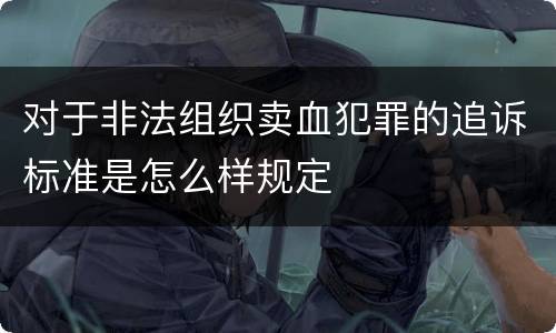 对于非法组织卖血犯罪的追诉标准是怎么样规定
