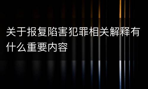 关于报复陷害犯罪相关解释有什么重要内容