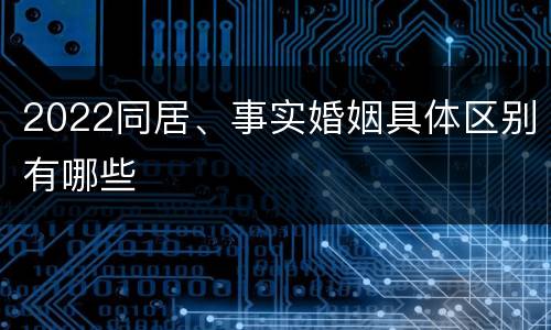 2022同居、事实婚姻具体区别有哪些