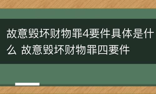 故意毁坏财物罪4要件具体是什么 故意毁坏财物罪四要件