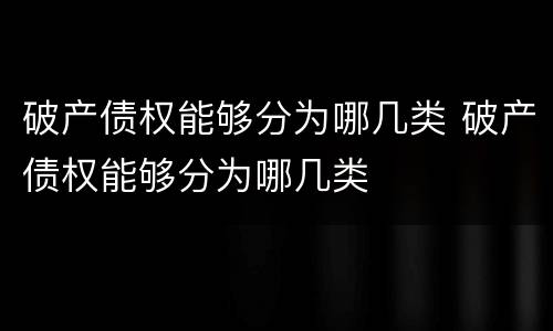 破产债权能够分为哪几类 破产债权能够分为哪几类