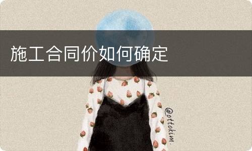 施工合同价如何确定